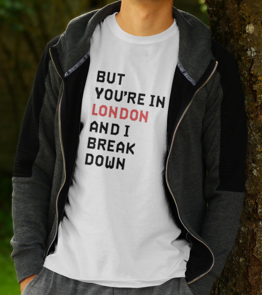 But You're In London And I Break Down T-Shirt