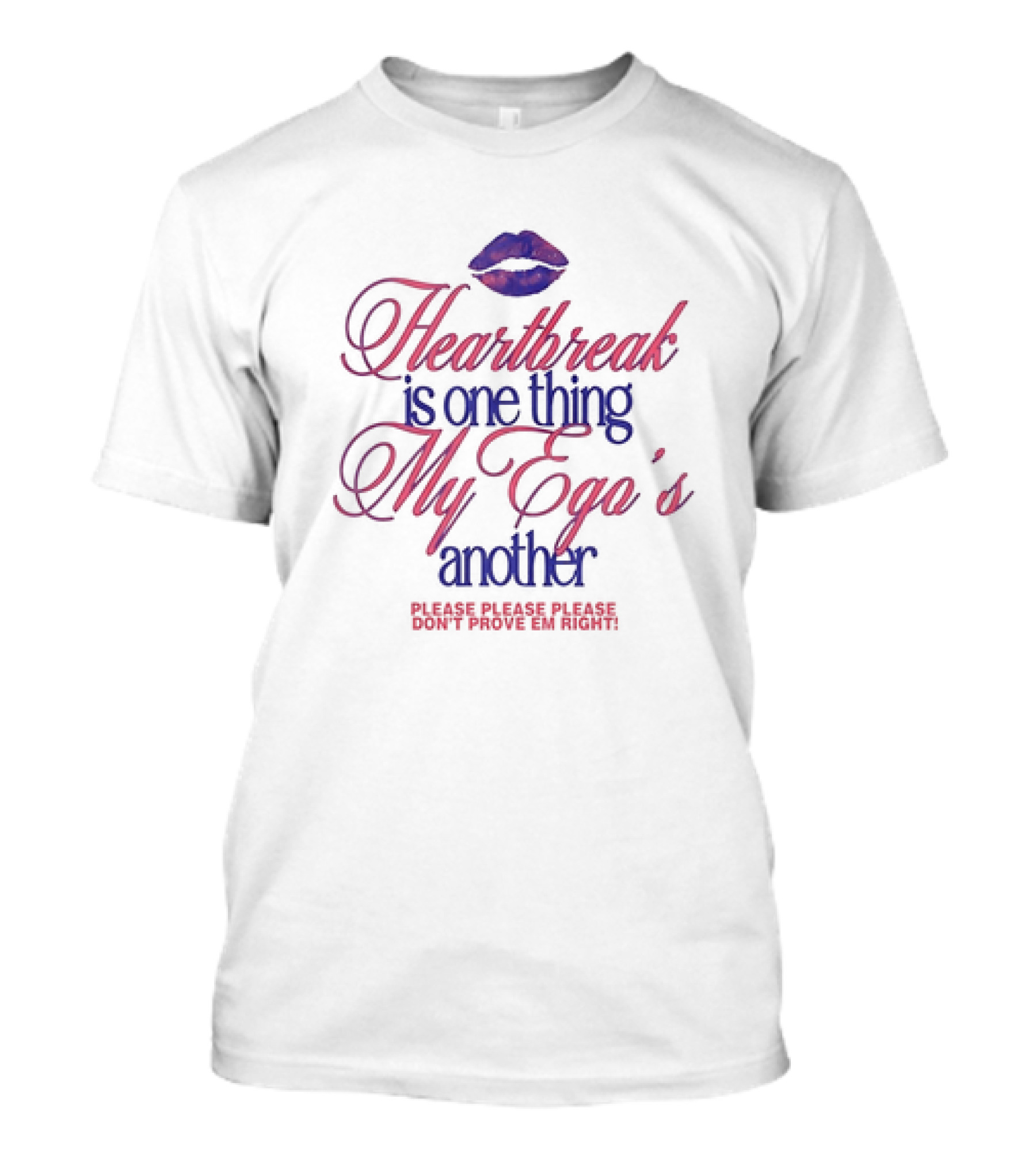 Heartbreak Is One Thing My Ego's Another Please Please Please Don't Prove Em Right Lips T-Shirt