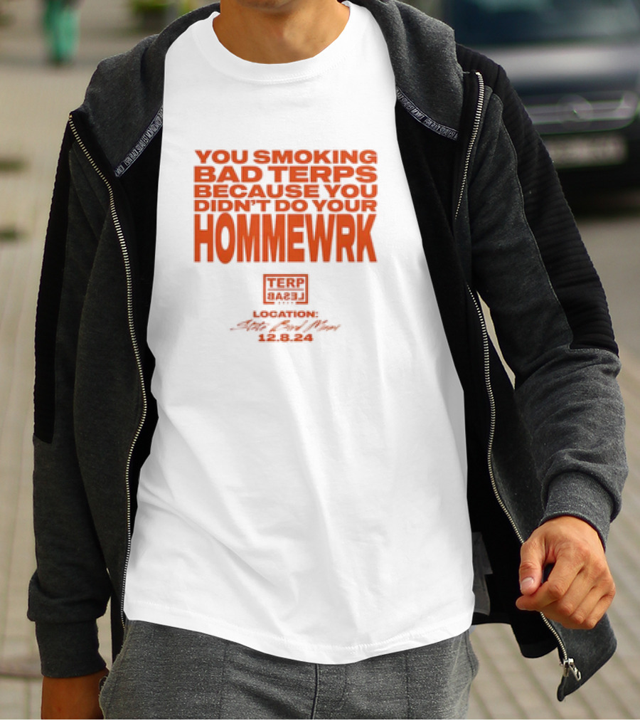 YOU SMOKING BAD TERPS BECAUSE YOU DIDN’T DO YOUR HOMMEWRK TERP BARZ LOCATION 12.8.24 T-Shirt