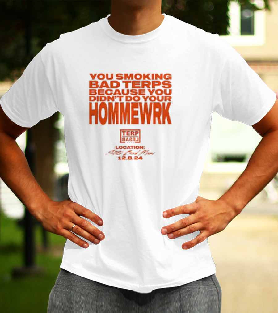 YOU SMOKING BAD TERPS BECAUSE YOU DIDN’T DO YOUR HOMMEWRK TERP BARZ LOCATION 12.8.24 T-Shirt
