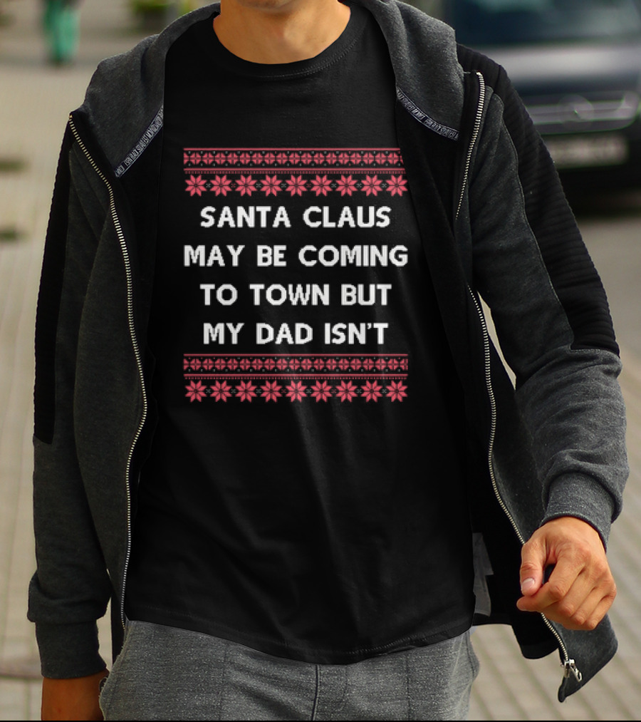 Santa Claus May Be Coming To Town But My Dad Isn't Christmas Holiday Humor Ugly T-Shirt