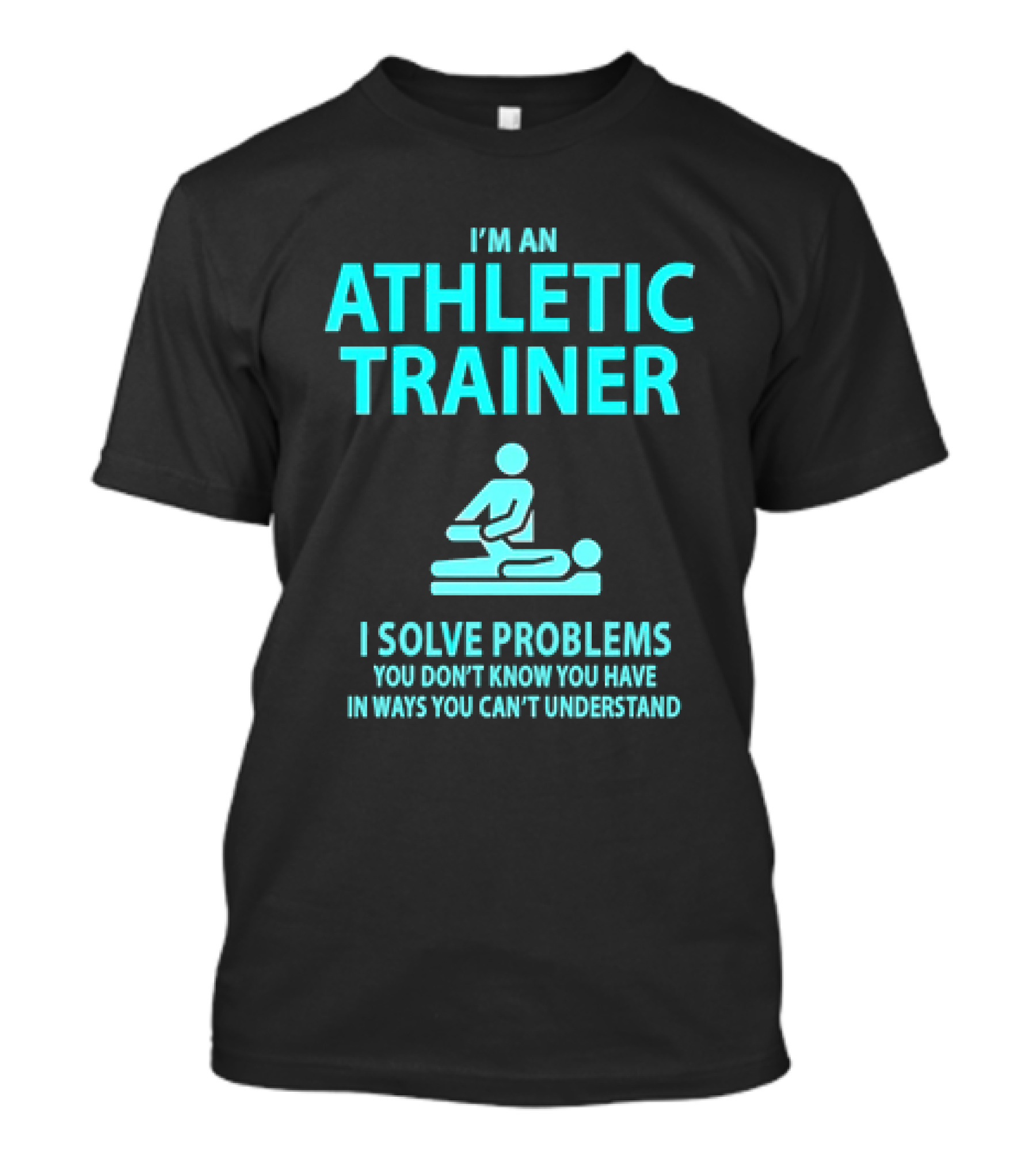 I’m An Athletic Trainer I Solve Problems You Don’t Know You Have In Ways You Can’t Understand T-Shirt