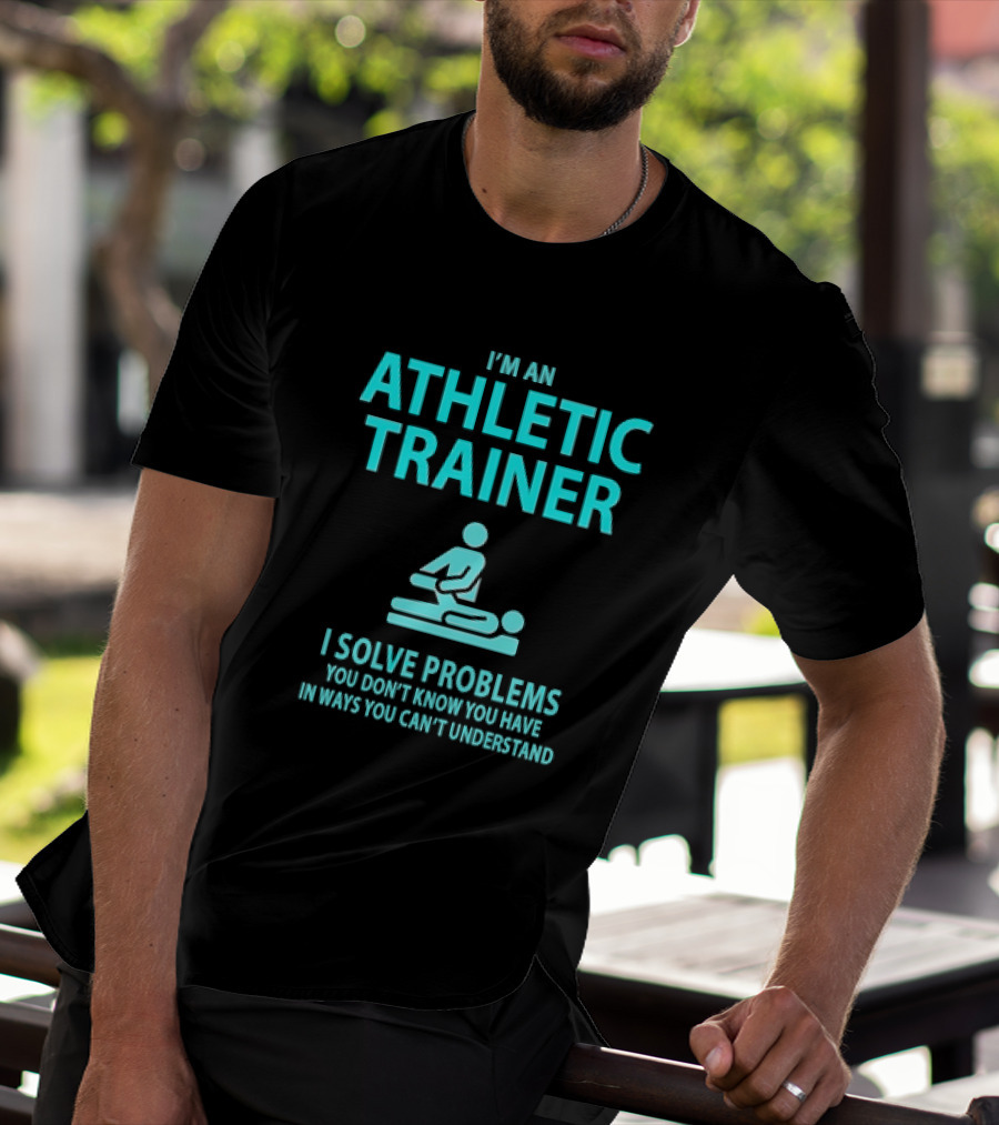 I’m An Athletic Trainer I Solve Problems You Don’t Know You Have In Ways You Can’t Understand T-Shirt