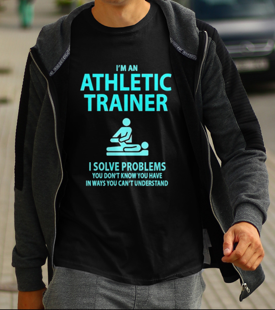 I’m An Athletic Trainer I Solve Problems You Don’t Know You Have In Ways You Can’t Understand T-Shirt