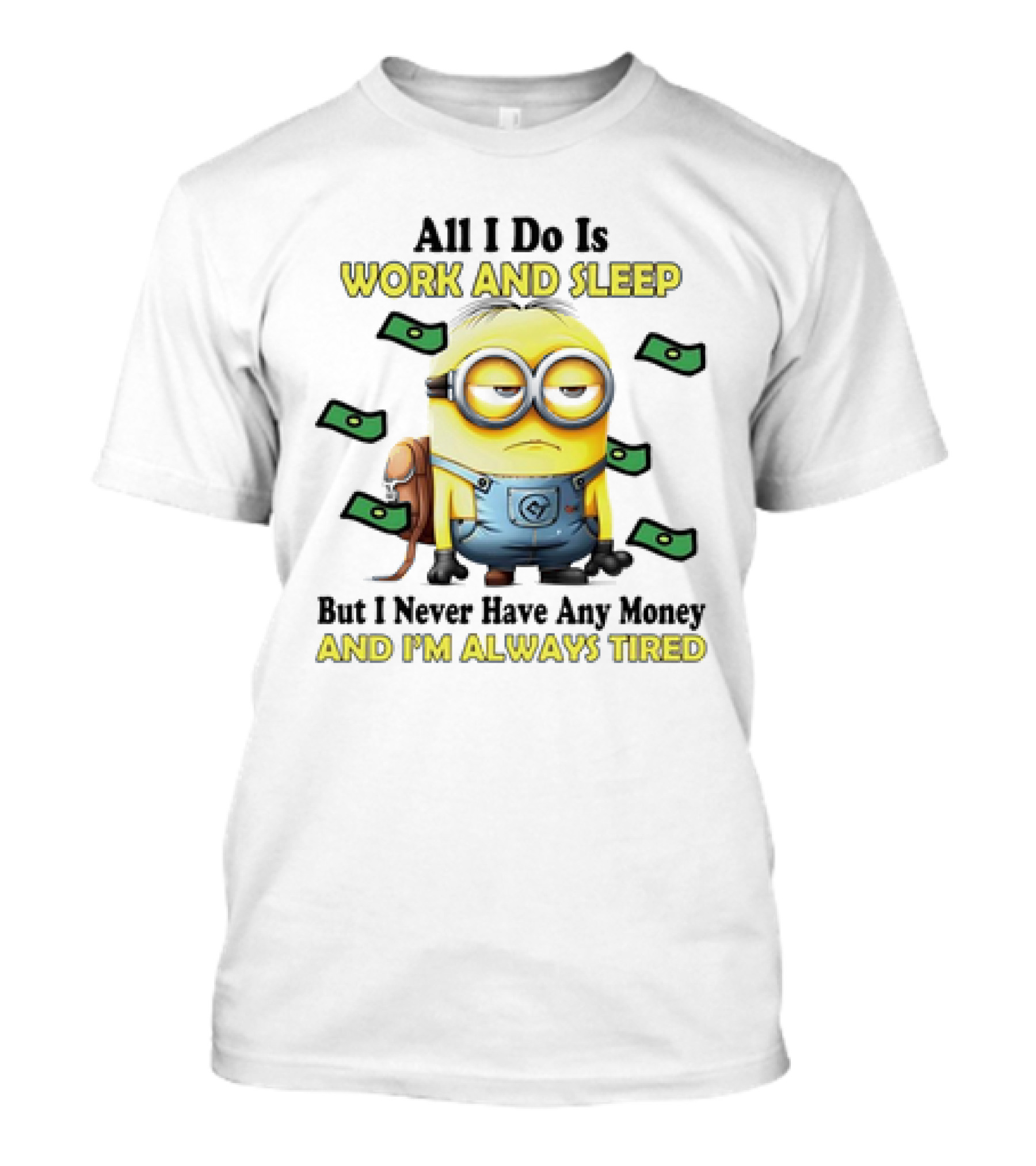 Minions All I Do Is Work And Sleep But I Never Have Any Money And I'm Always Tired T-Shirt