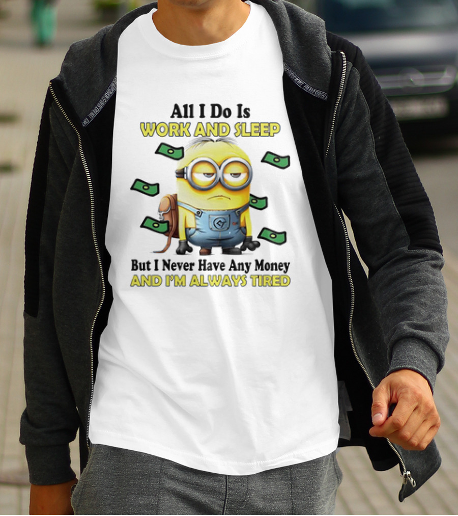Minions All I Do Is Work And Sleep But I Never Have Any Money And I'm Always Tired T-Shirt