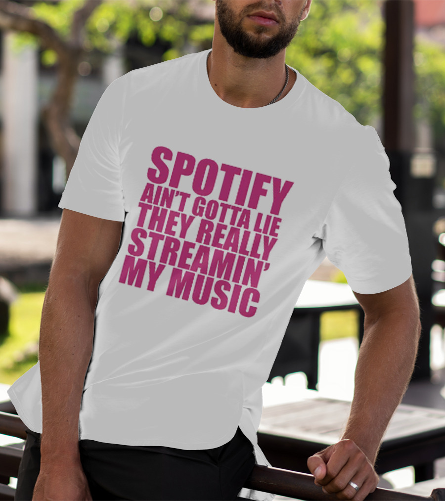 Spotify Ain’t Gotta Lie They Really Streamin’ My Music T-Shirt