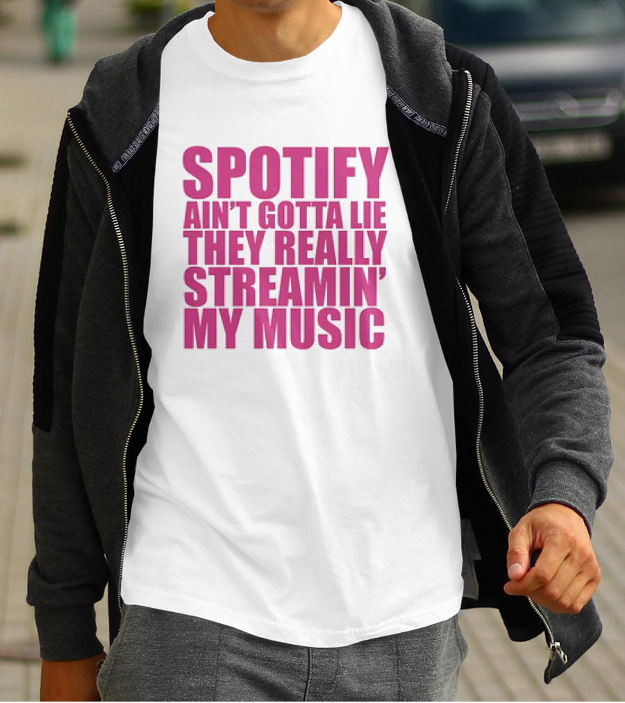 Spotify Ain’t Gotta Lie They Really Streamin’ My Music T-Shirt