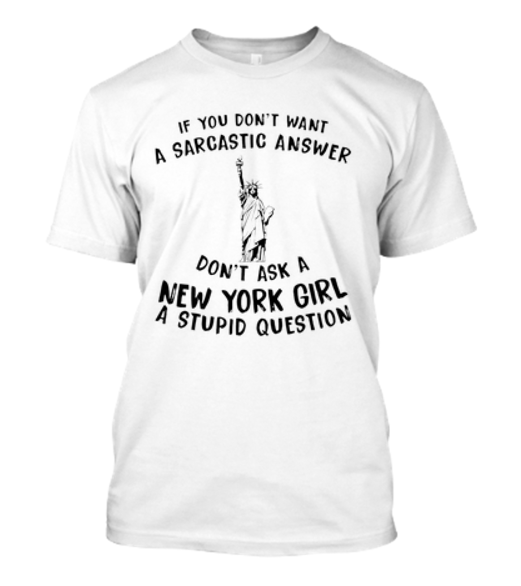 If You Don't Want A Sarcastic Answer Don't Ask A New York Girl A Stupid Question Statue Of Liberty T-Shirt