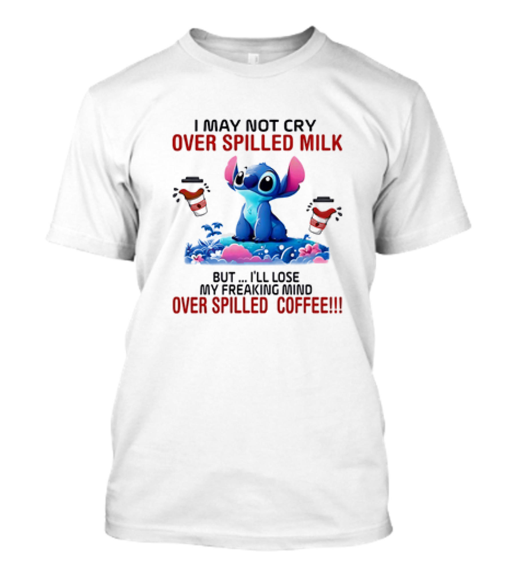 Stitch I May Not Cry Over Spilled Milk But I'll Lose My Freaking Mind Over Spilled Coffee T-Shirt