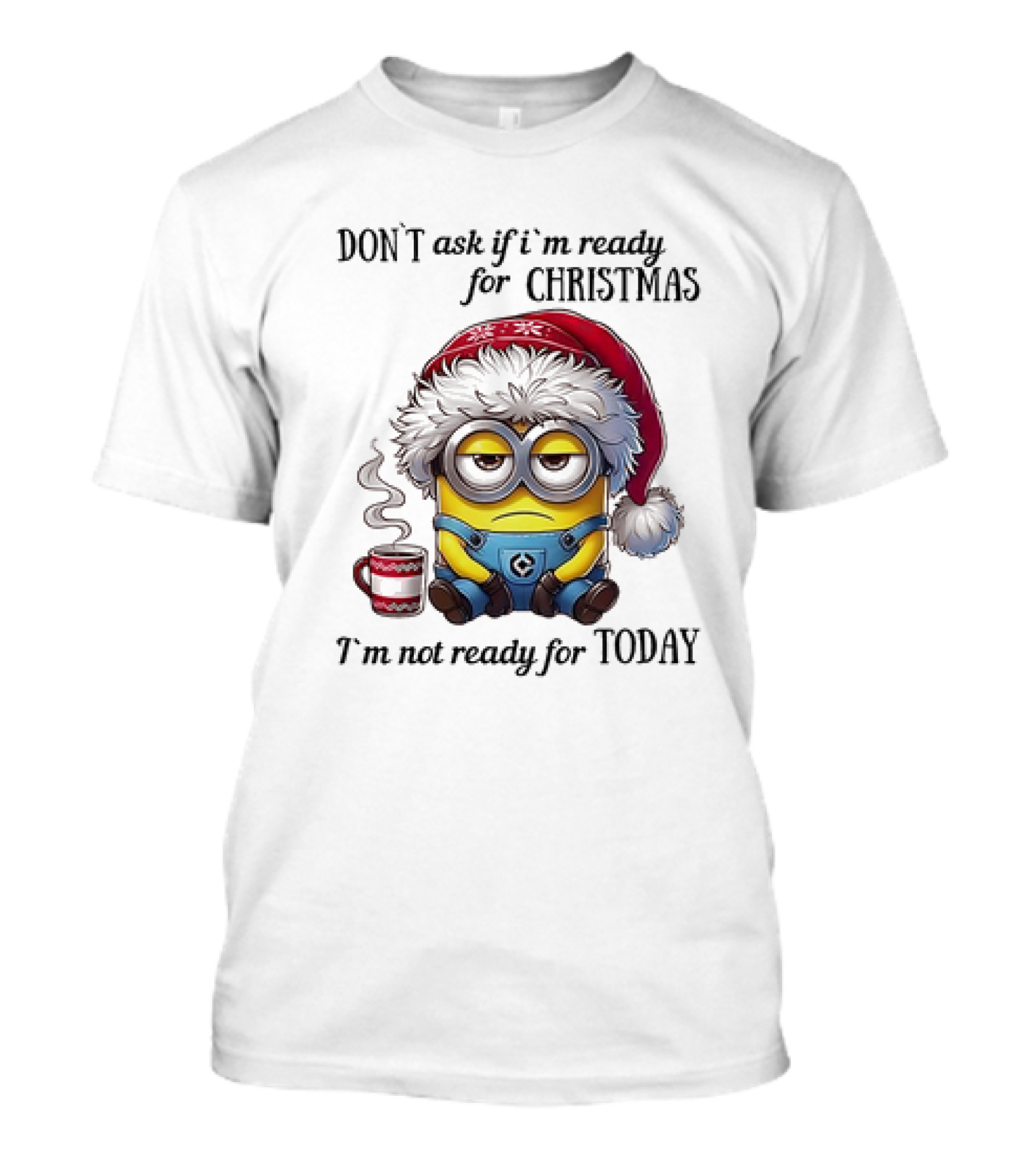Minions Santa Don't Ask If I'm Ready For Christmas I'm Not Ready For Today T-Shirt