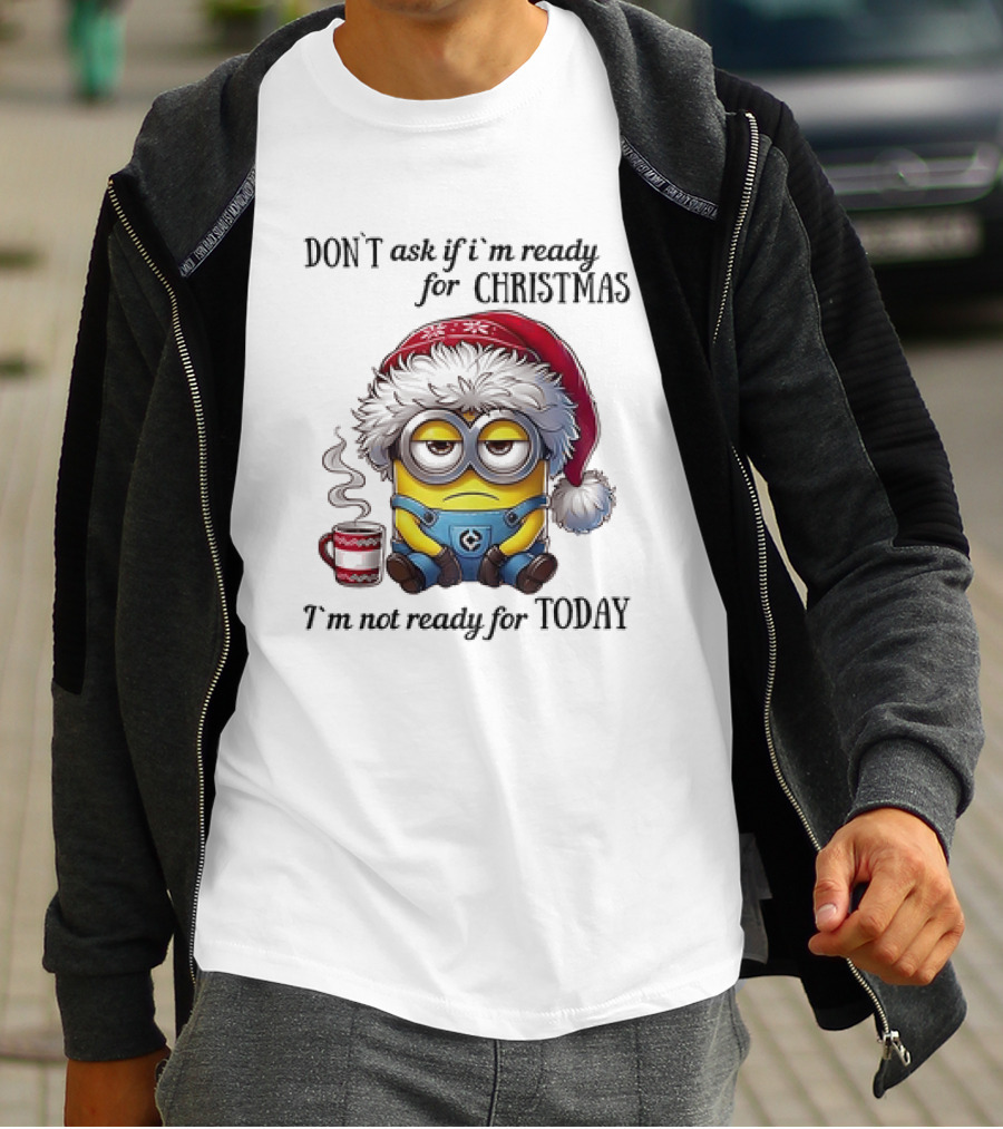 Minions Santa Don't Ask If I'm Ready For Christmas I'm Not Ready For Today T-Shirt