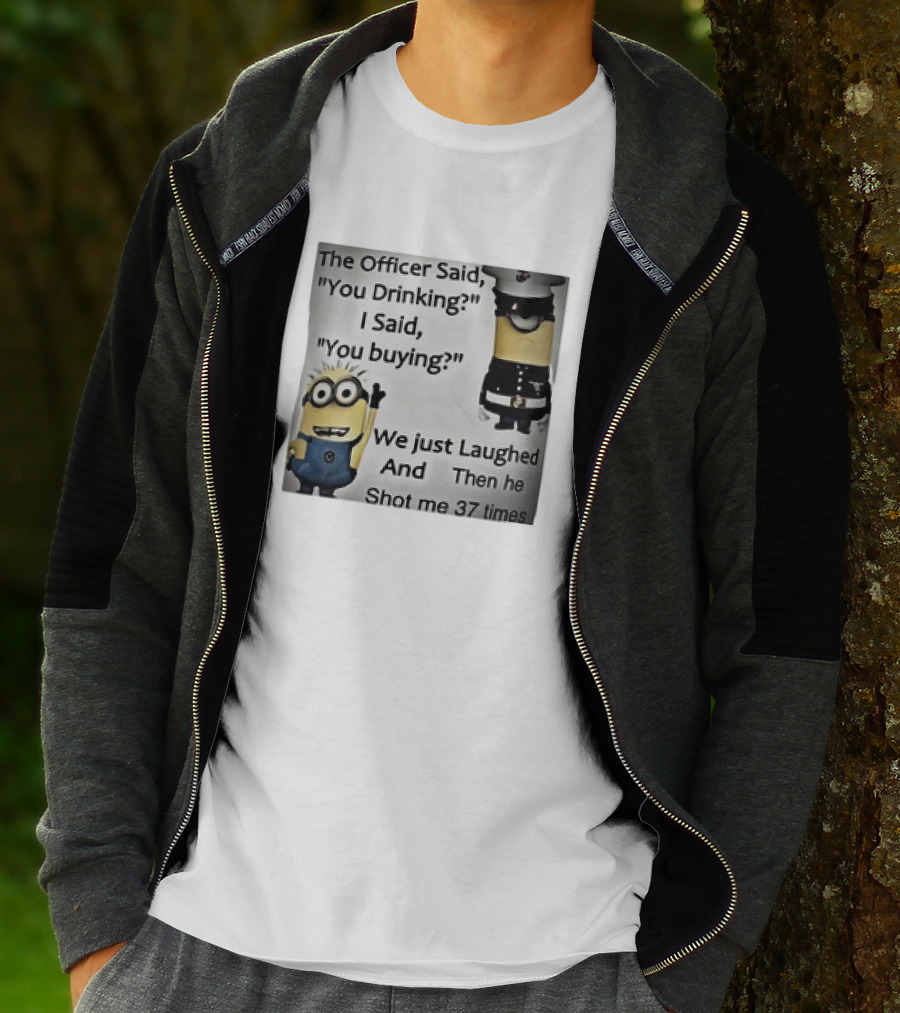 Minions The Officer Said You Drinking I Said You Buying We Just Laughed 37 Times T-Shirt