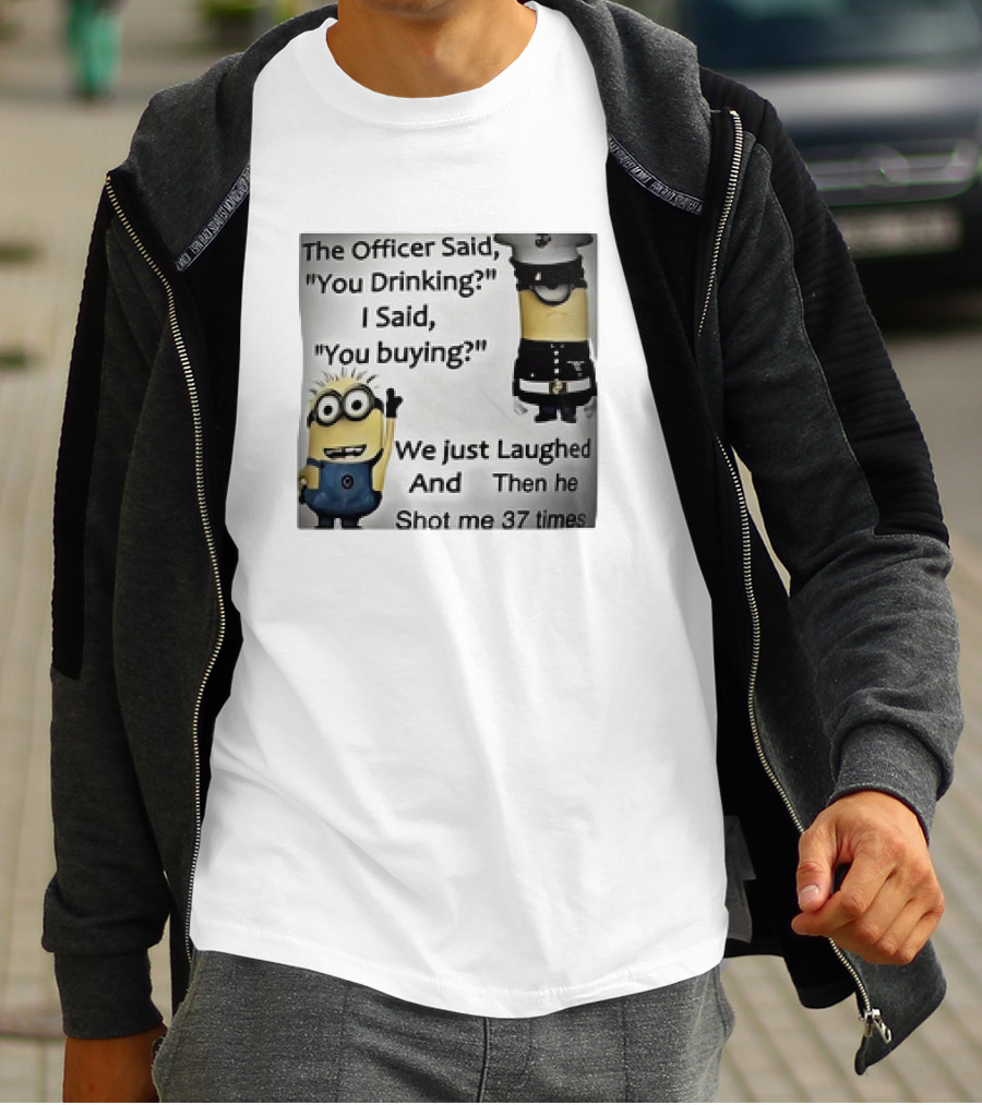 Minions The Officer Said You Drinking I Said You Buying We Just Laughed 37 Times T-Shirt