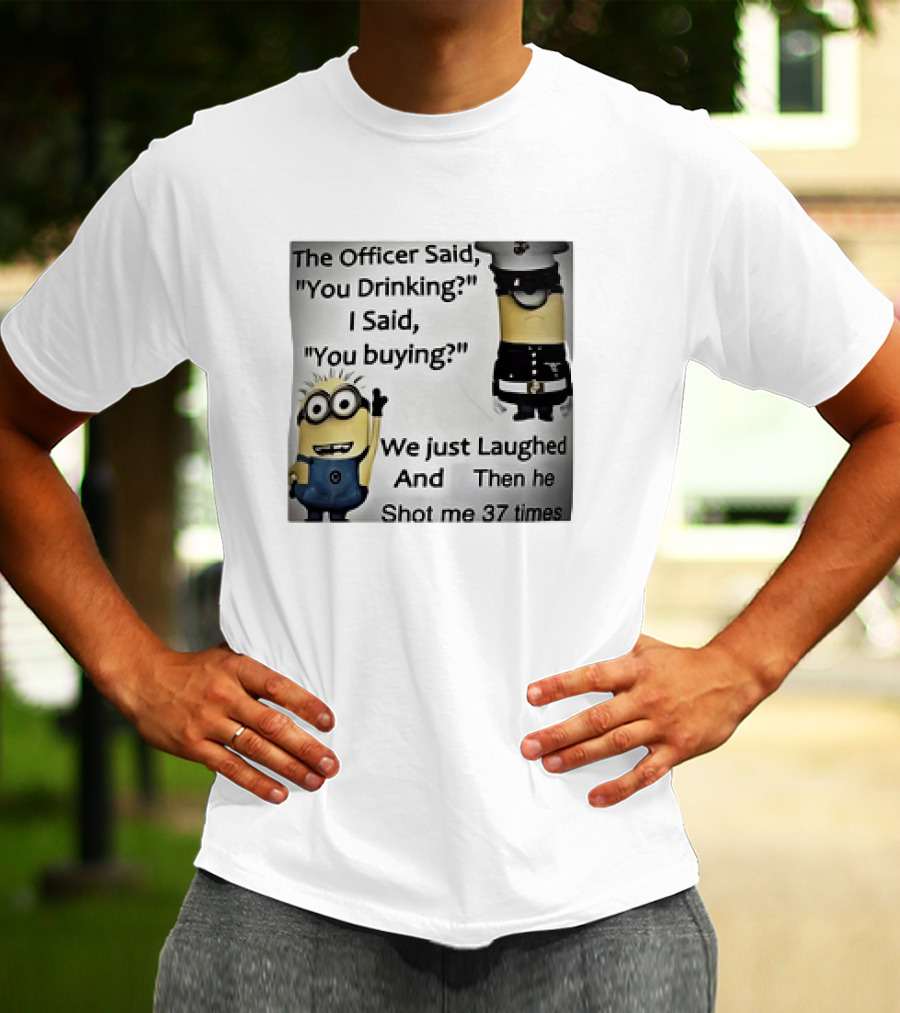 Minions The Officer Said You Drinking I Said You Buying We Just Laughed 37 Times T-Shirt