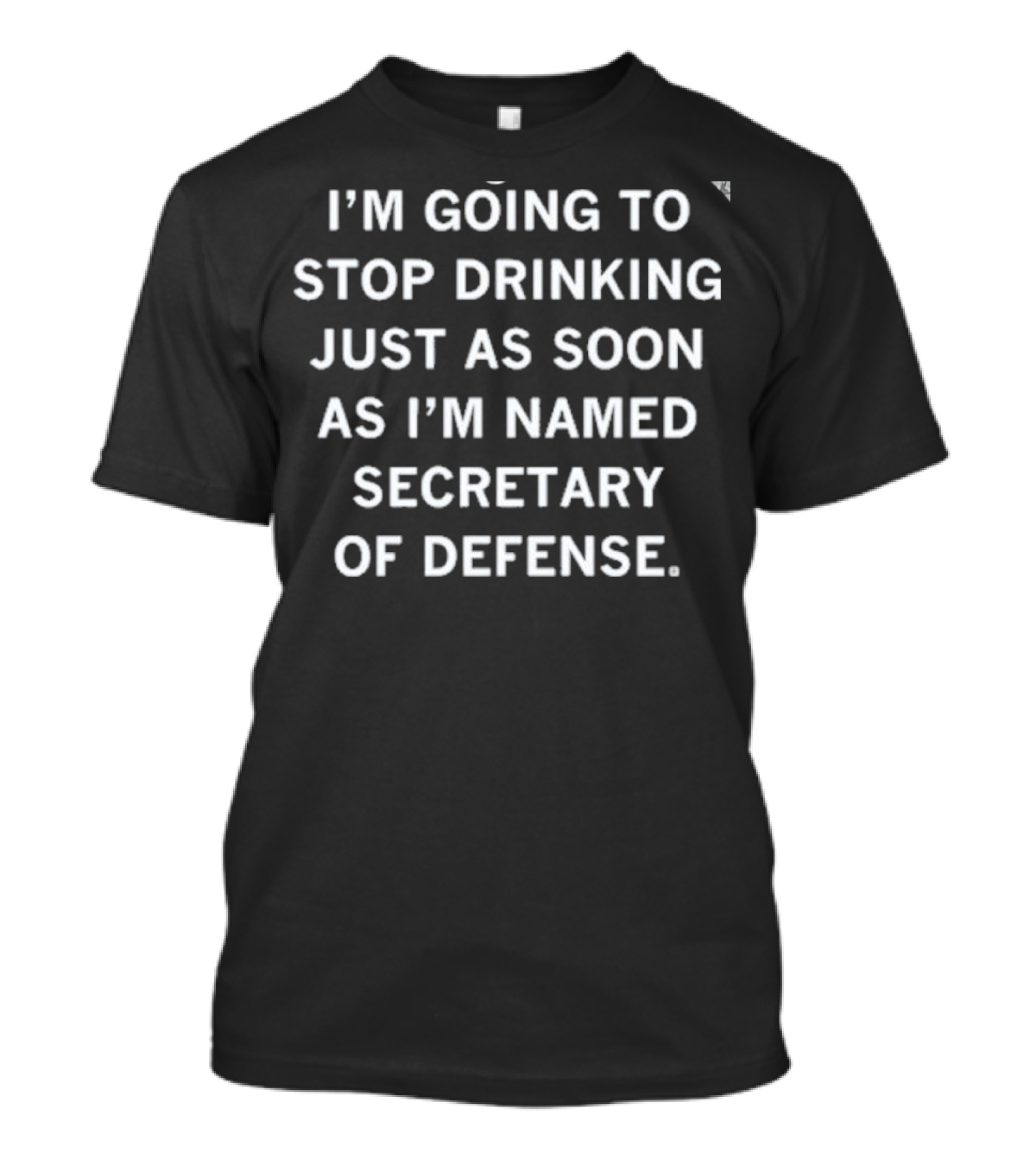 I'm Going To Stop Drinking Just As Soon As I'm Named Secretary Of Defense T-Shirt