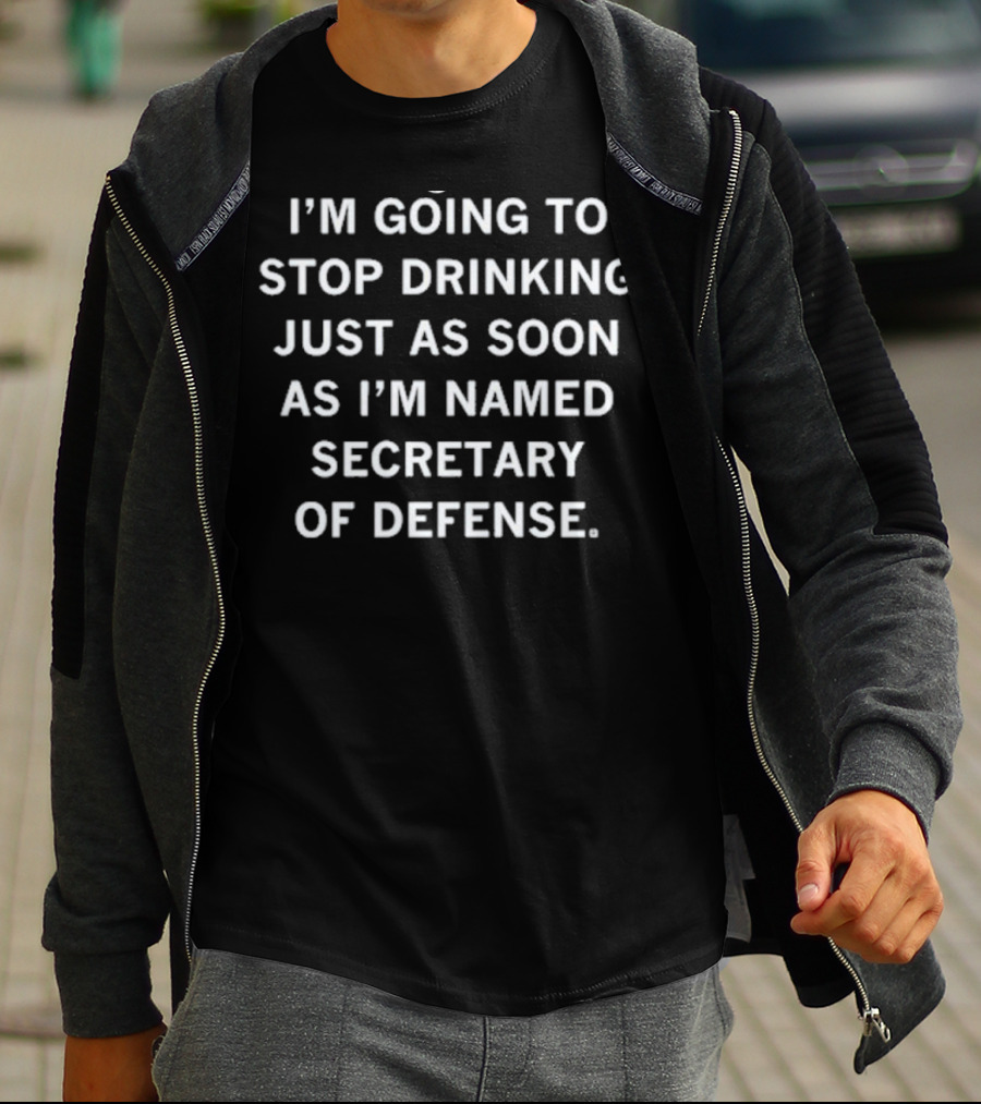 I'm Going To Stop Drinking Just As Soon As I'm Named Secretary Of Defense T-Shirt