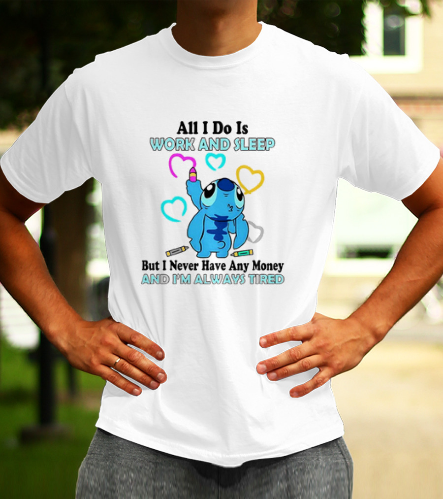Stitch All I Do Is Work And Sleep But I Never Have Any Money And I'm Always Tired T-Shirt