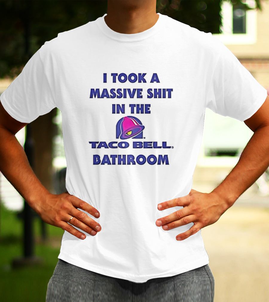 I Took A Massive Shit In The Taco Bell Bathroom T-Shirt