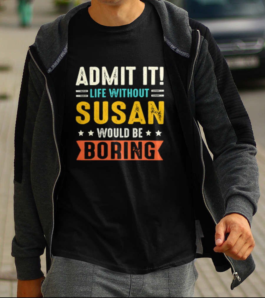 Admit It Life Without Susan Would Be Boring T-Shirt
