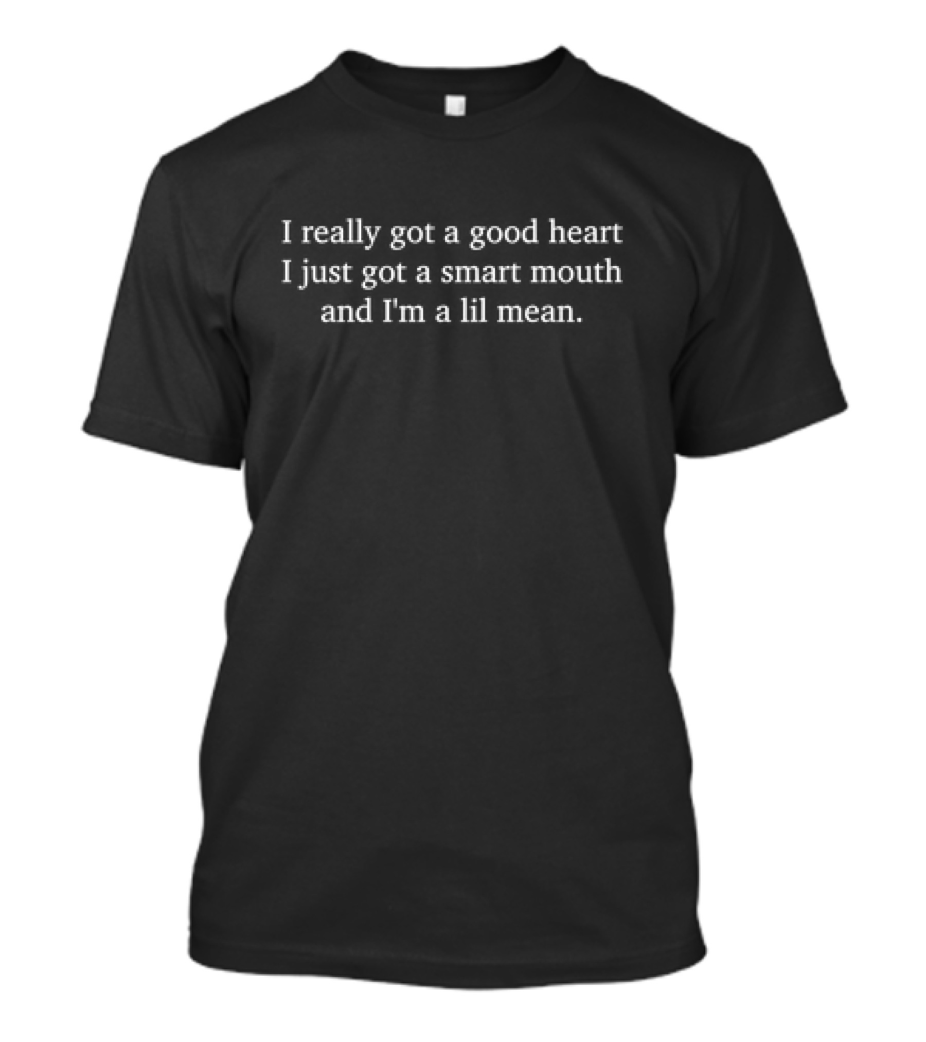 I Really Got A Good Heart Smart Mouth I'm A Lil Mean T-Shirt