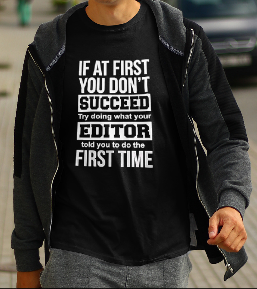 If At First You Don’t Succeed Try Doing What Your Editor Told You To Do The First Time T-Shirt
