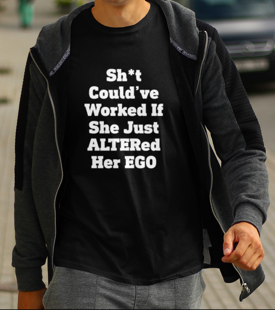 Sh*t Could’ve Worked If She Just ALTERed Her EGO T-Shirt