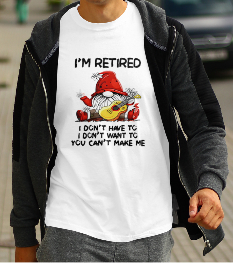 I'm Retired Gnome With Guitar I Don't Have To I Don't Want To You Can't Make Me T-Shirt