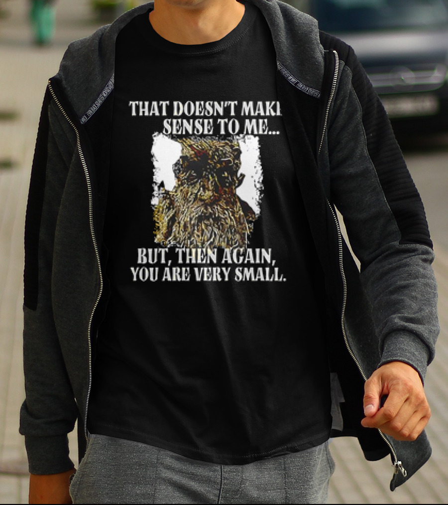 Treebeard That Doesn't Make Sense To Me But Then Again You Are Very Small T-Shirt