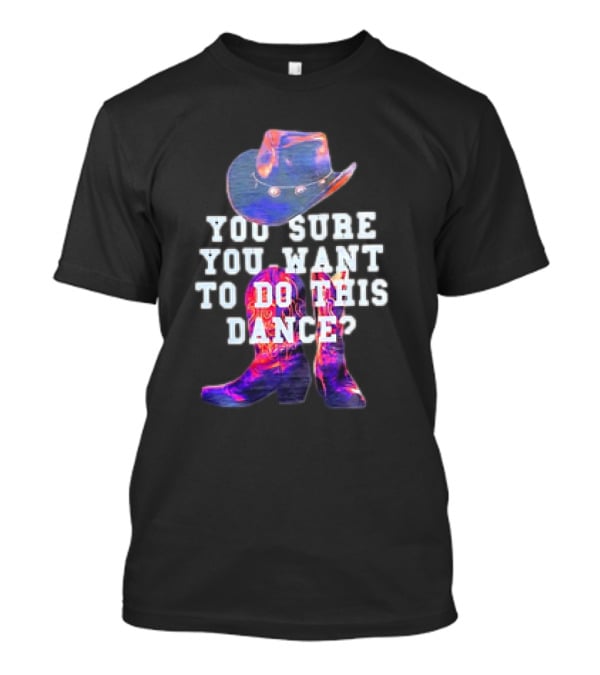 You Sure You Want To Do This Dance Cowboy Hat And Boots T-Shirt