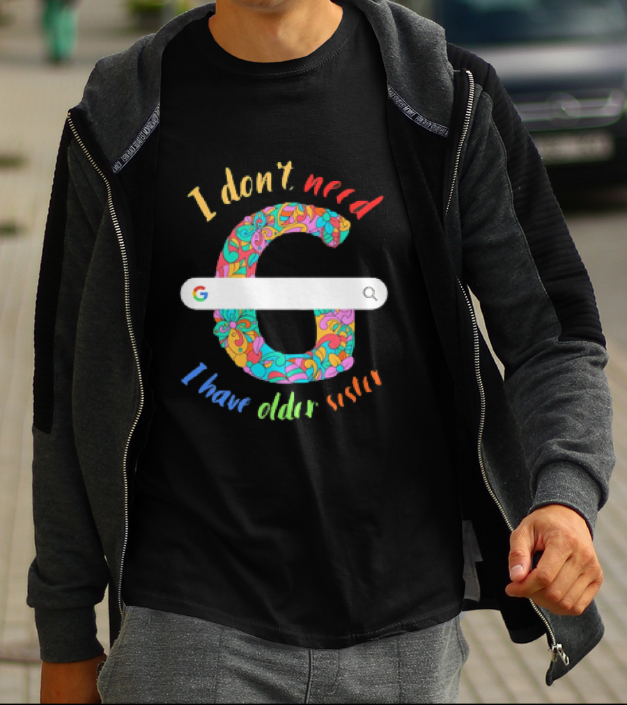 I Don’t Need Google Large Floral Letter G With I Have Older Sister T-Shirt