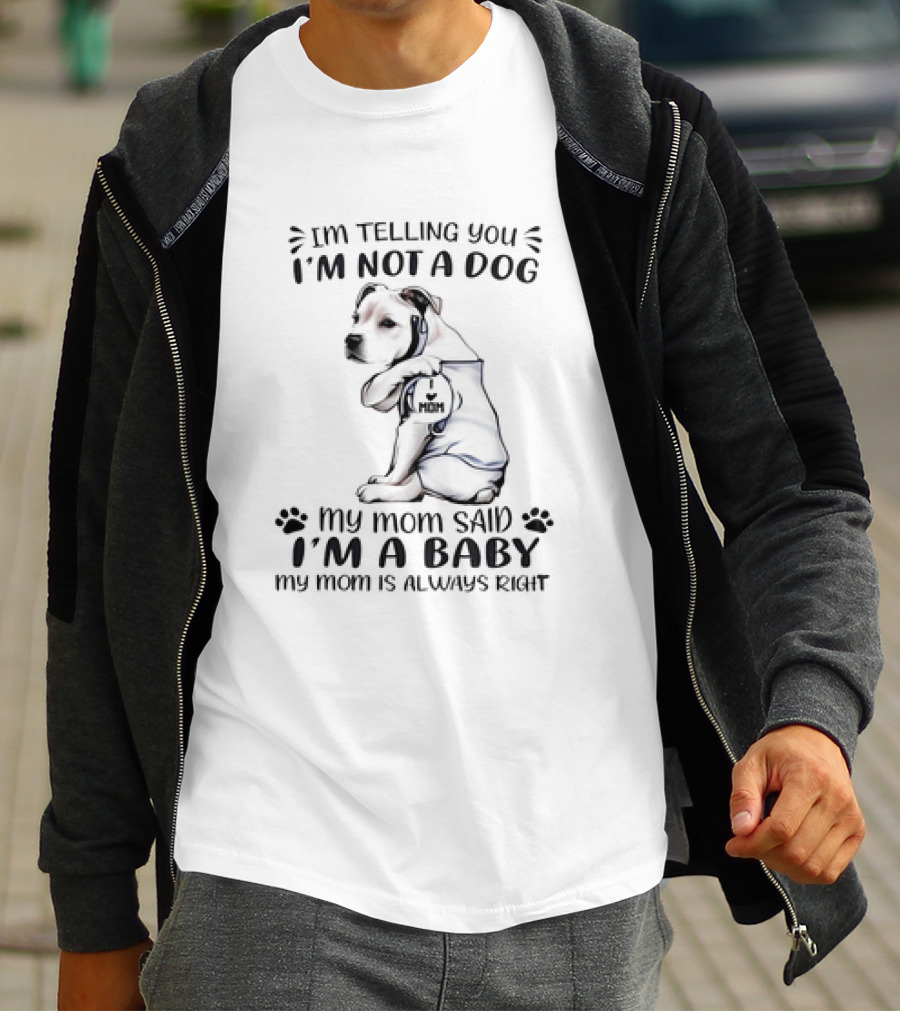 I'm Telling You I'm Not A Dog My Mom Said I'm A Baby My Mom Is Always Right T-Shirt