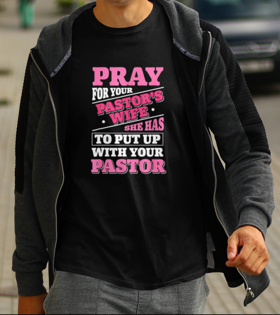 Pray For Your Pastor's Wife She Has To Put Up With Your Pastor T-Shirt