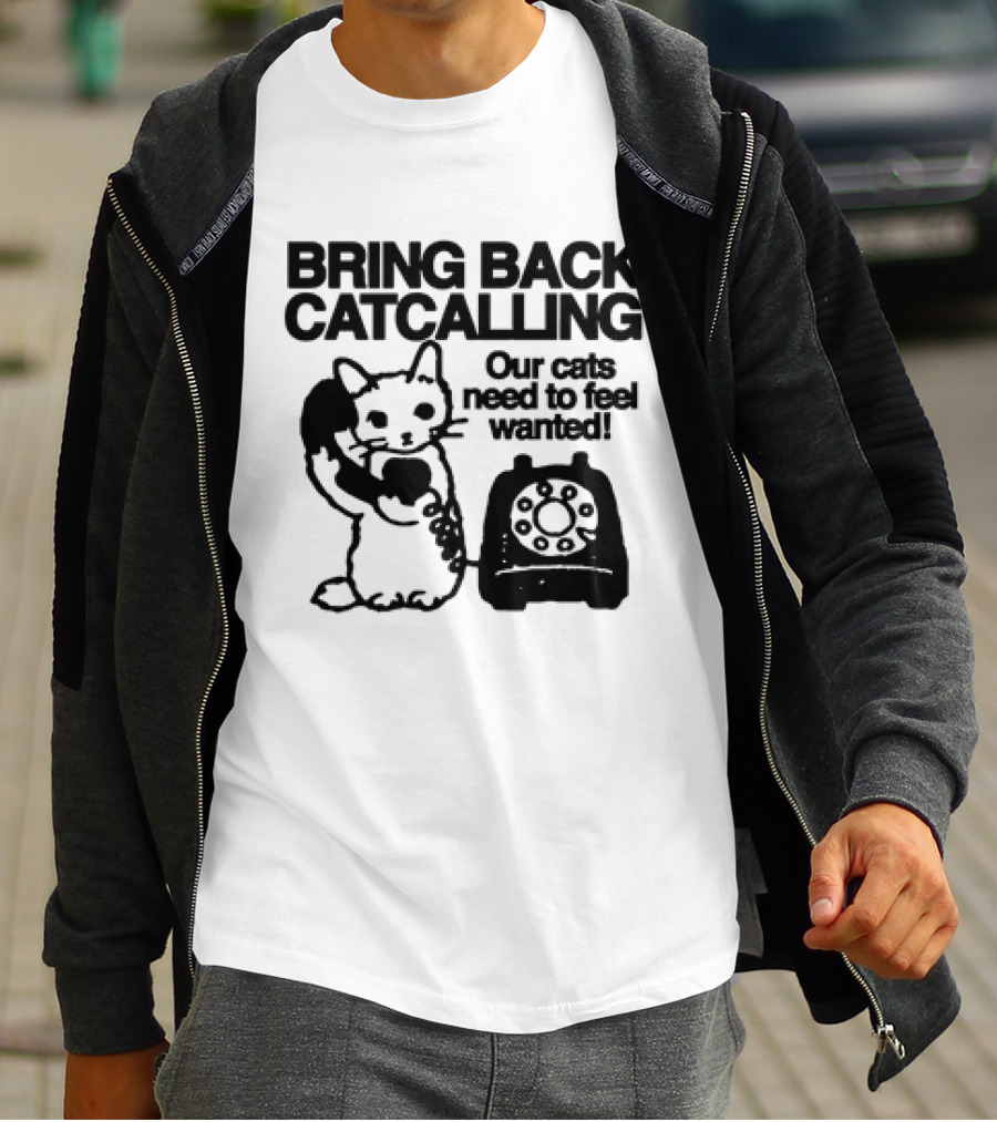 Bring Back Catcalling Our Cats Need To Feel Wanted Telephone Cat T-Shirt