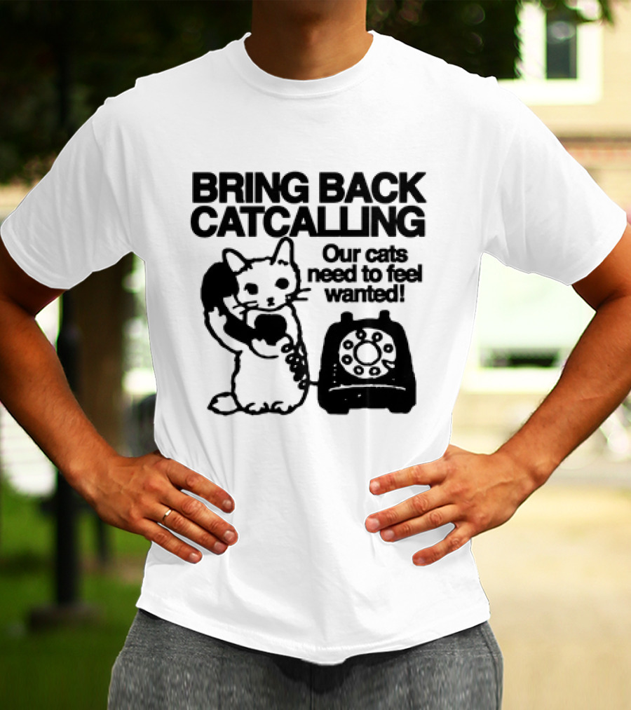 Bring Back Catcalling Our Cats Need To Feel Wanted Telephone Cat T-Shirt