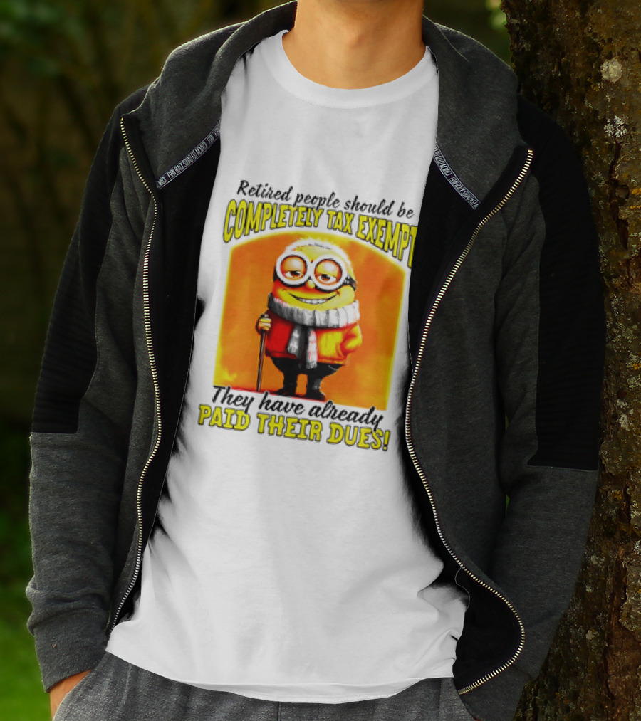 Retired People Should Be Completely Tax Exempt Minion Paid Their Dues T-Shirt