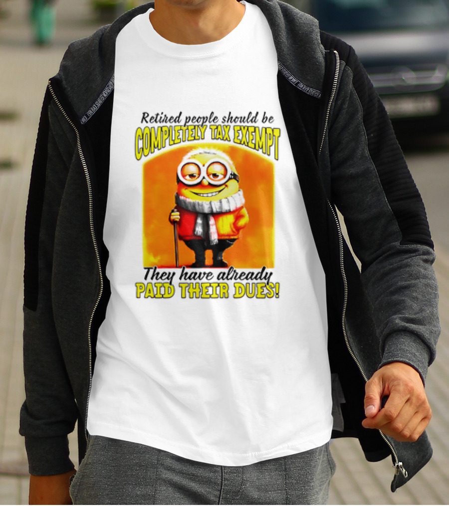 Retired People Should Be Completely Tax Exempt Minion Paid Their Dues T-Shirt