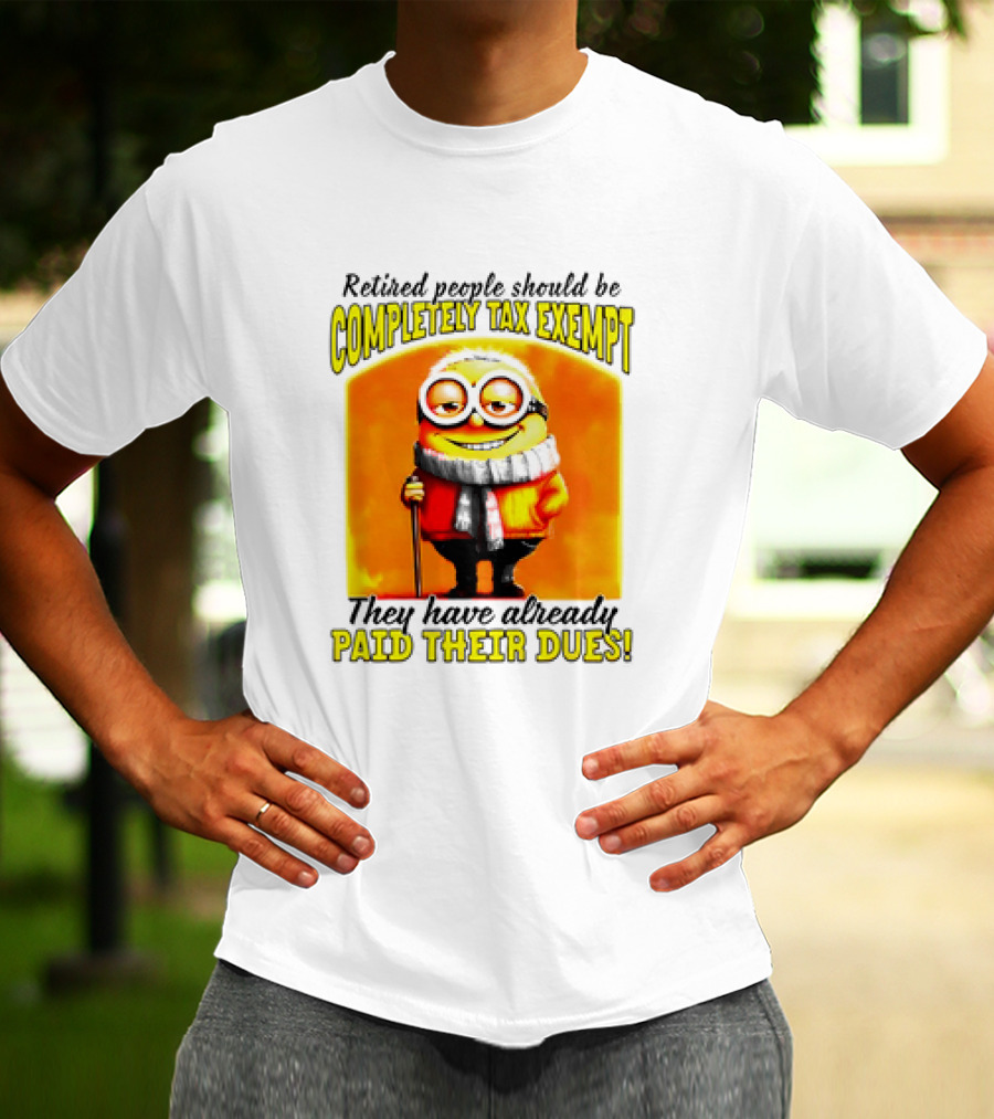 Retired People Should Be Completely Tax Exempt Minion Paid Their Dues T-Shirt