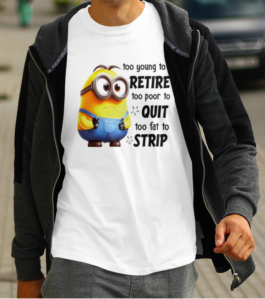 Minion Too Young To Retire Too Poor To Quit Too Fat To Strip T-Shirt