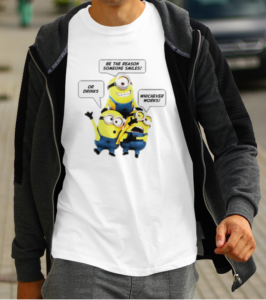 Minions Be The Reason Someone Smiles Or Drinks Whichever Works T-Shirt