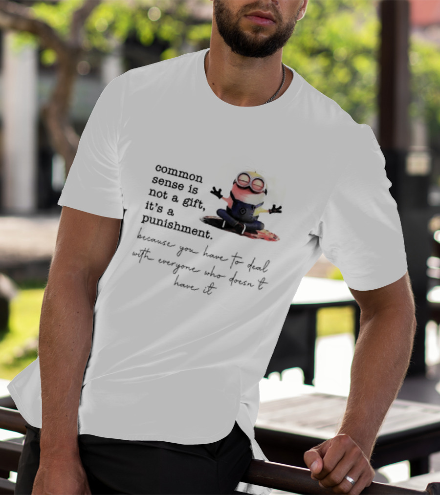 Common Sense Is Not A Gift It's A Punishment Because You Have To Deal With Everyone Who Doesn't Have It Minions T-Shirt