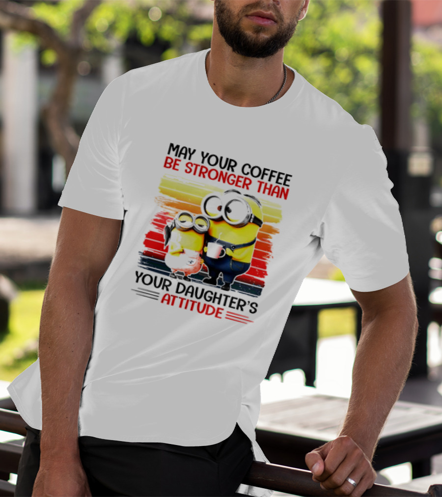 May Your Coffee Be Stronger Than Your Daughter’s Attitude Minions T-Shirt