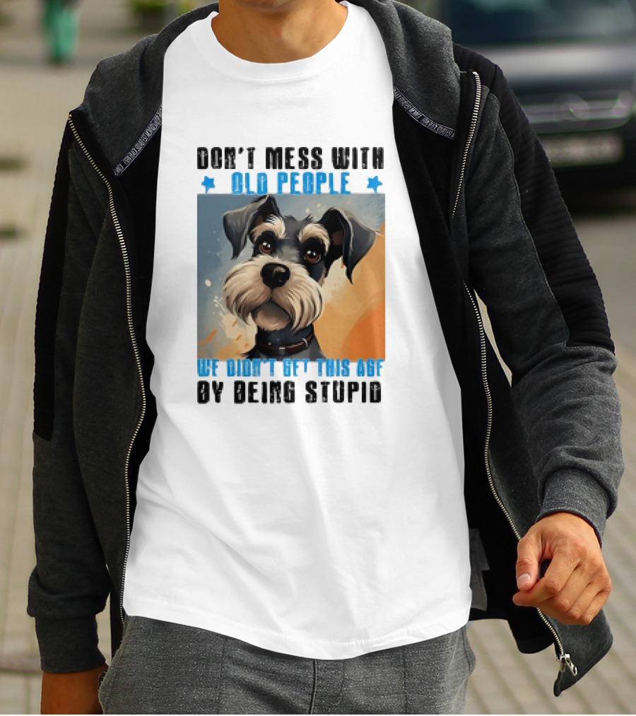Don’t Mess With Old People We Didn’t Get This Age By Being Stupid Dog T-Shirt