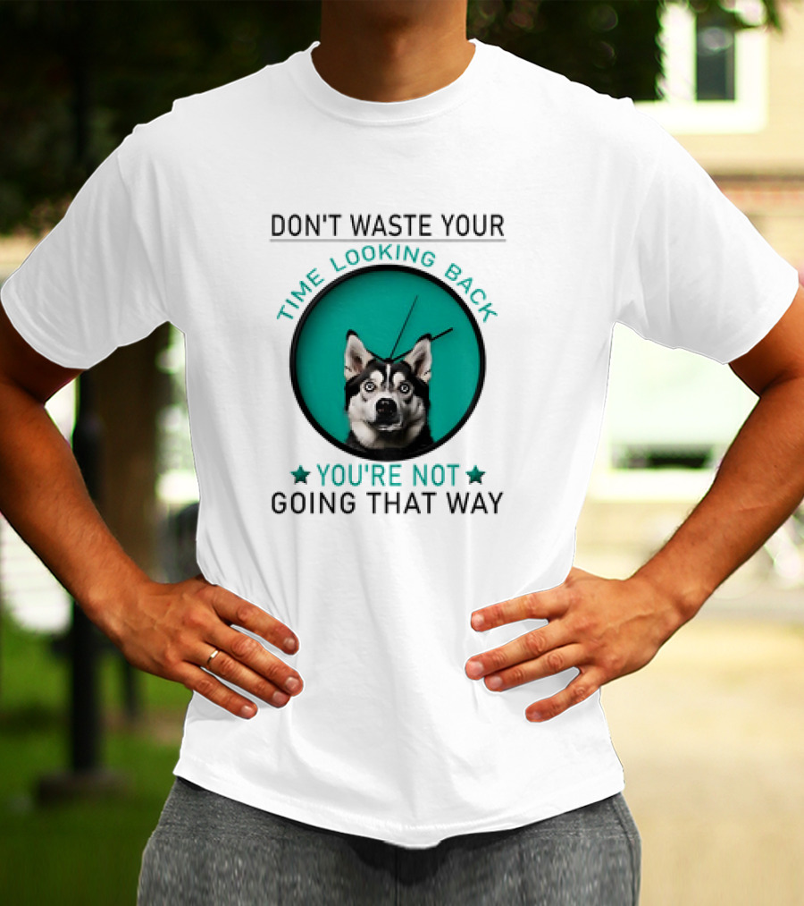 Don't Waste Your Time Looking Back You're Not Going That Way Husky Clock T-Shirt