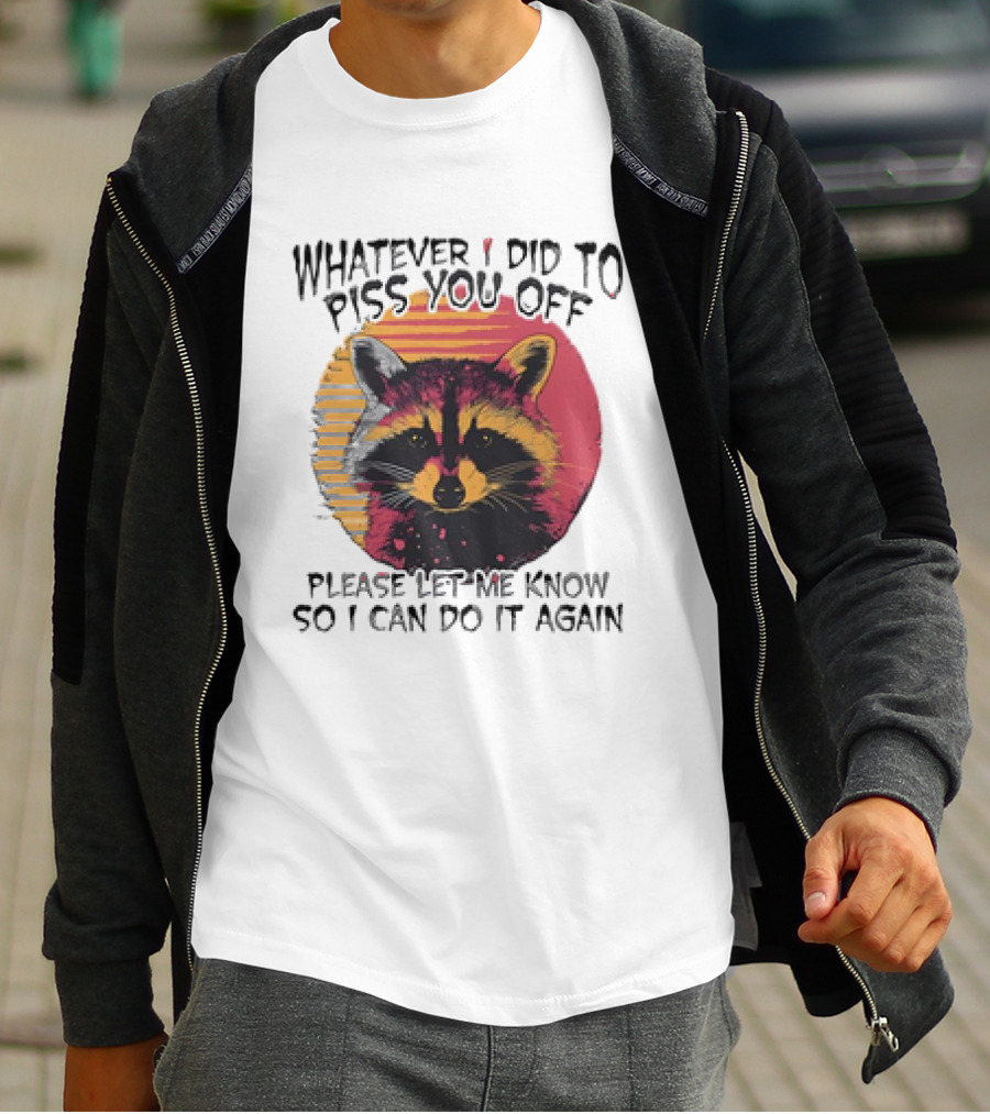 Whatever I Did To Piss You Off Raccoon Please Let Me Know So I Can Do It Again T-Shirt