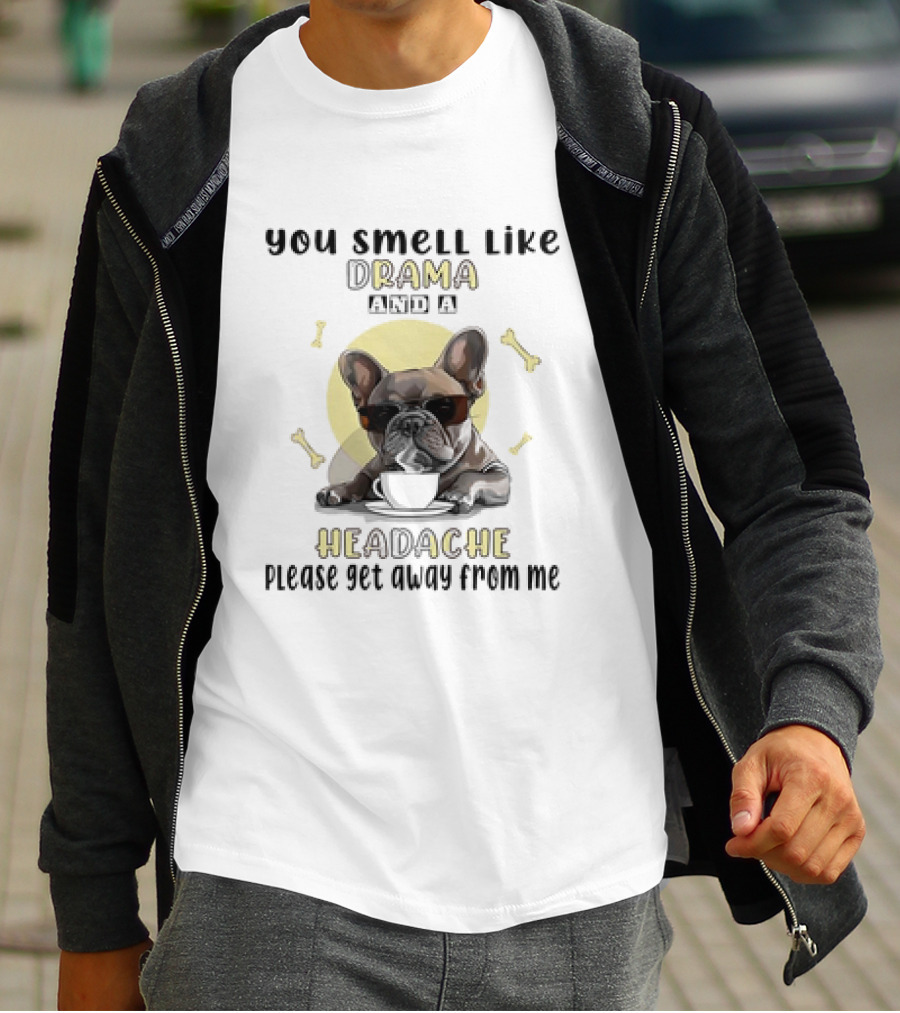 You Smell Like Drama And A Headache Please Get Away From Me French Bulldog With Coffee And Bones T-Shirt