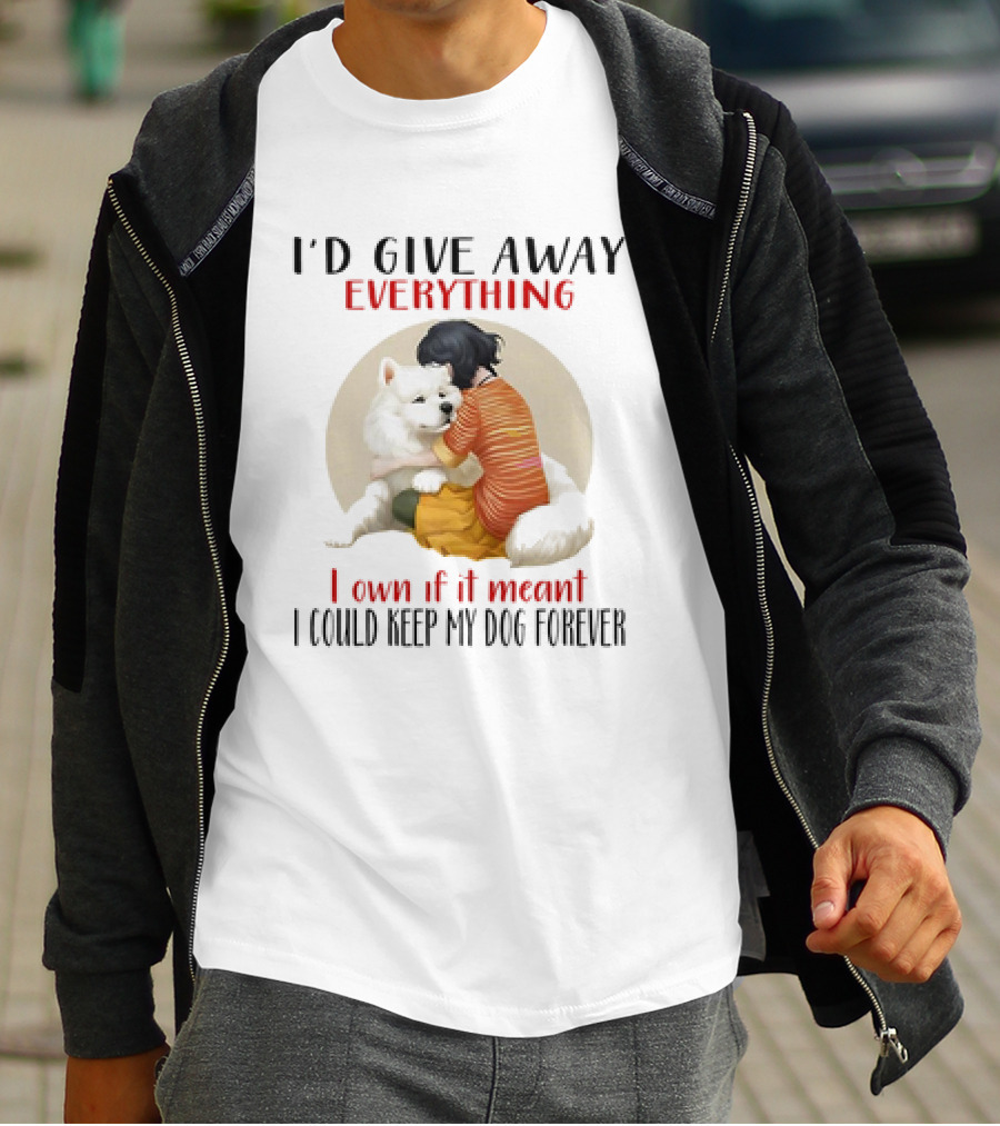 I’d Give Away Everything For My Dog Forever Hug Loyalty T-Shirt