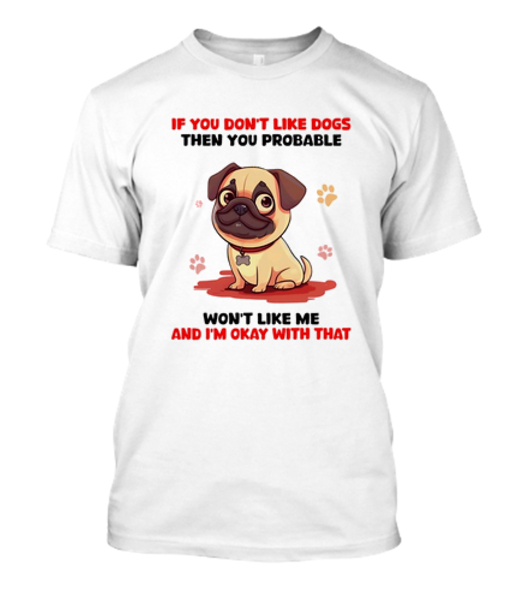 If You Don’t Like Dogs Then You Probable Won’t Like Me And I’m Okay With That With Cute Pug T-Shirt