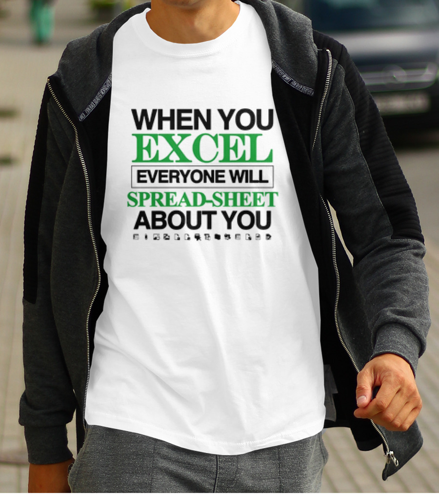WHEN YOU EXCEL EVERYONE WILL SPREAD-SHEET ABOUT YOU T-Shirt