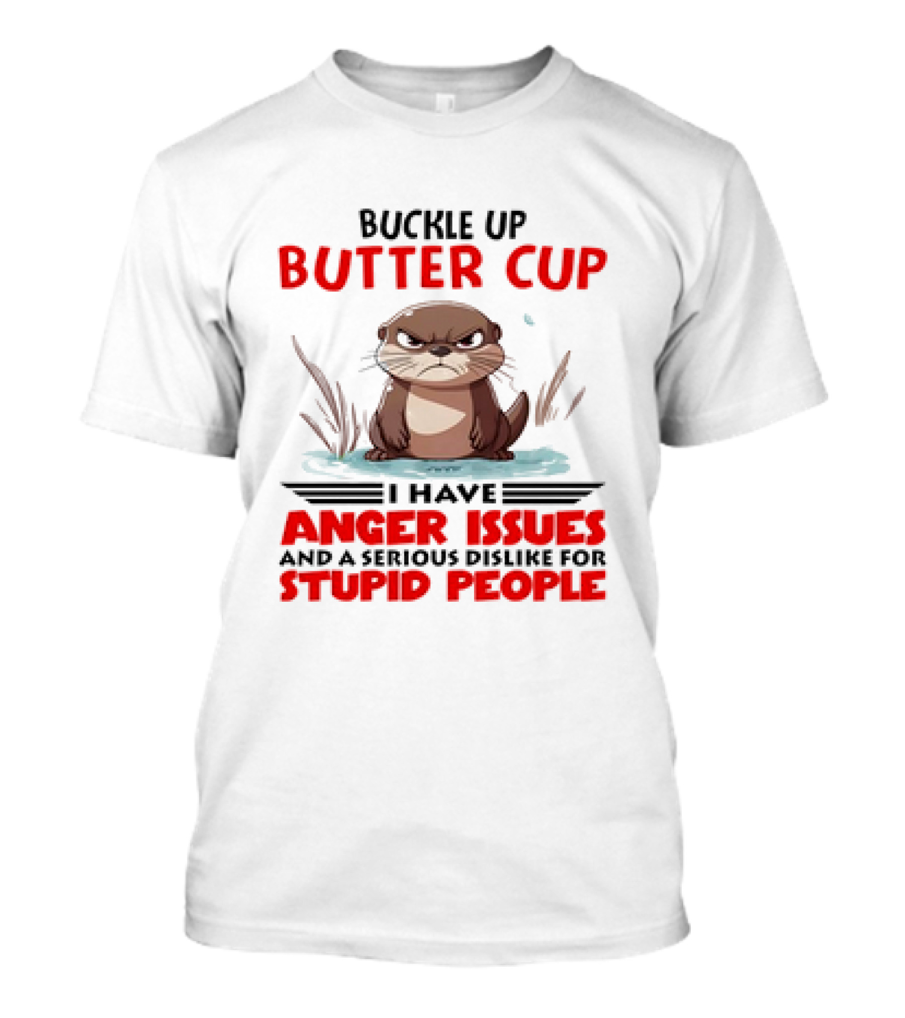 Buckle Up Butter Cup Otter I Have Anger Issues And A Serious Dislike For Stupid People T-Shirt